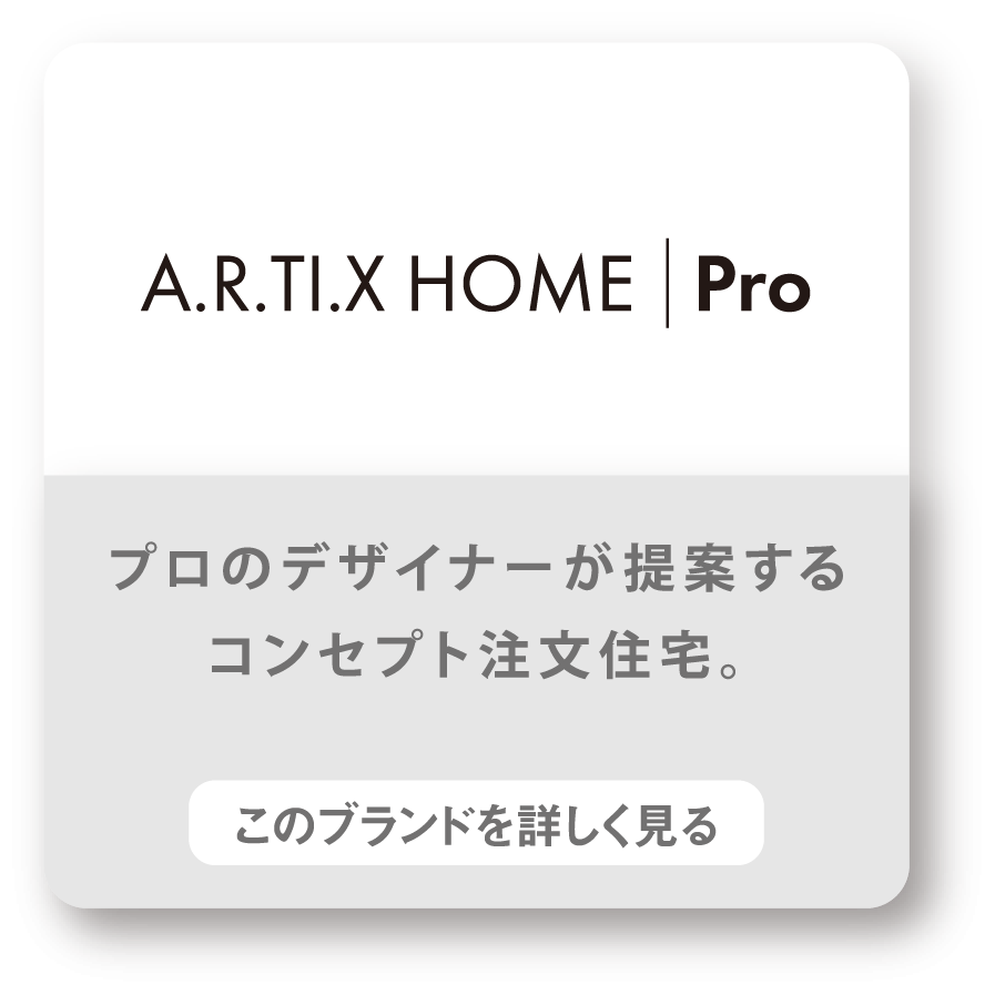 A.R.TI.X HOME Pro　プロのデザイナーが提案するコンセプト注文住宅。　このブランドを詳しく見る